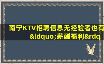 南宁KTV招聘信息无经验者也有“薪酬福利”